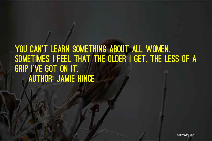 Jamie Hince Quotes: You Can't Learn Something About All Women. Sometimes I Feel That The Older I Get, The Less Of A Grip