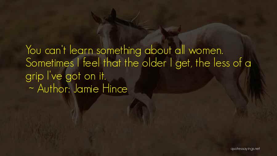 Jamie Hince Quotes: You Can't Learn Something About All Women. Sometimes I Feel That The Older I Get, The Less Of A Grip
