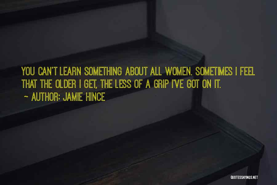 Jamie Hince Quotes: You Can't Learn Something About All Women. Sometimes I Feel That The Older I Get, The Less Of A Grip