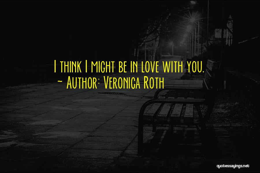 Veronica Roth Quotes: I Think I Might Be In Love With You.