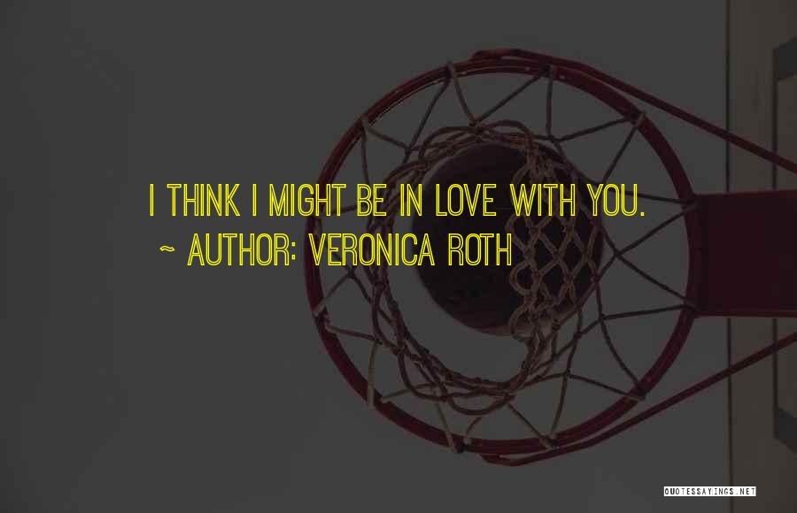 Veronica Roth Quotes: I Think I Might Be In Love With You.