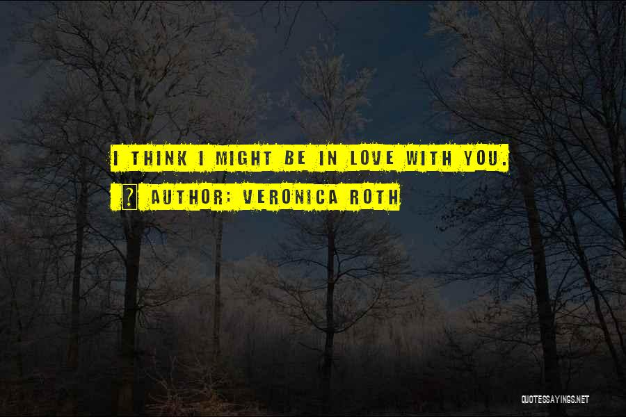 Veronica Roth Quotes: I Think I Might Be In Love With You.