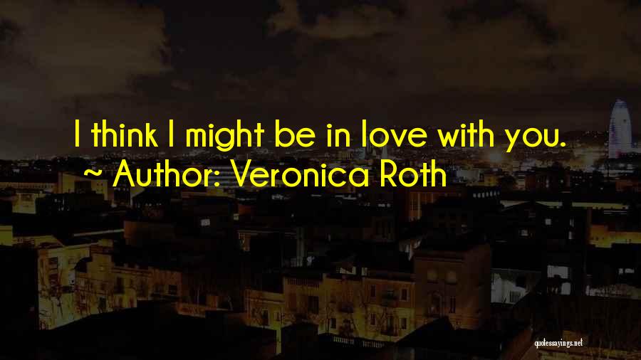 Veronica Roth Quotes: I Think I Might Be In Love With You.