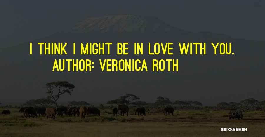 Veronica Roth Quotes: I Think I Might Be In Love With You.
