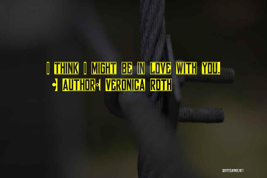 Veronica Roth Quotes: I Think I Might Be In Love With You.