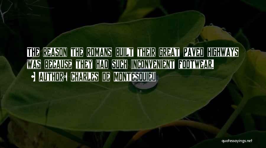 Charles De Montesquieu Quotes: The Reason The Romans Built Their Great Paved Highways Was Because They Had Such Inconvenient Footwear.
