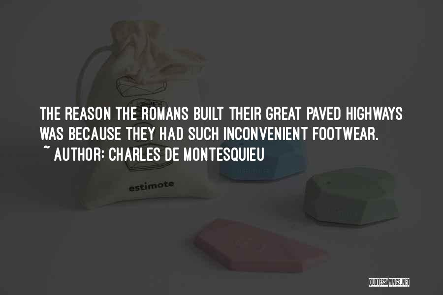 Charles De Montesquieu Quotes: The Reason The Romans Built Their Great Paved Highways Was Because They Had Such Inconvenient Footwear.