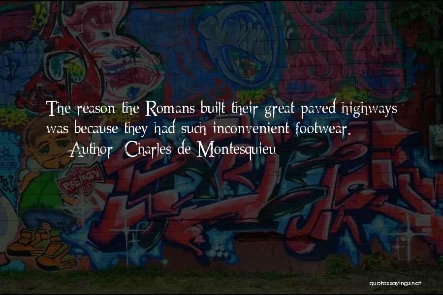 Charles De Montesquieu Quotes: The Reason The Romans Built Their Great Paved Highways Was Because They Had Such Inconvenient Footwear.