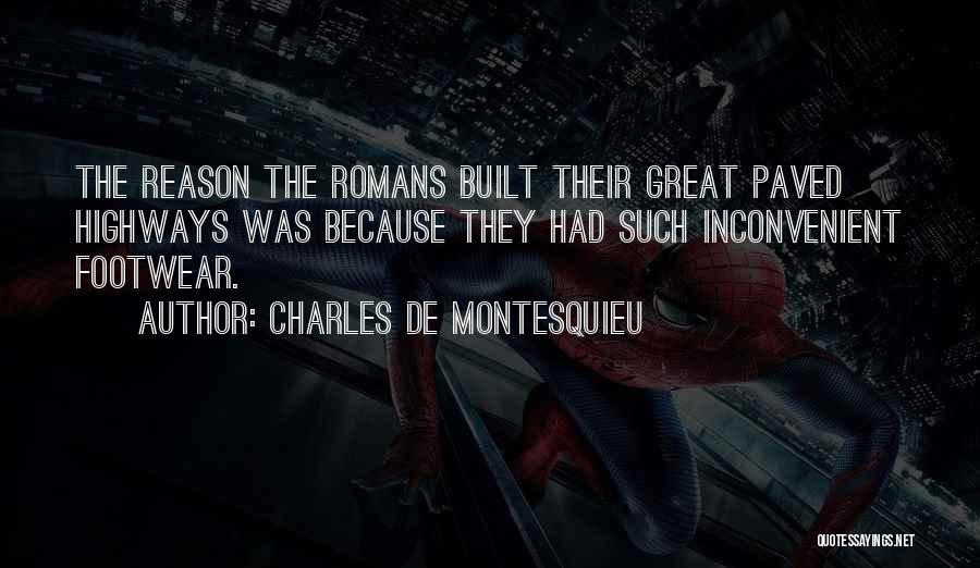 Charles De Montesquieu Quotes: The Reason The Romans Built Their Great Paved Highways Was Because They Had Such Inconvenient Footwear.