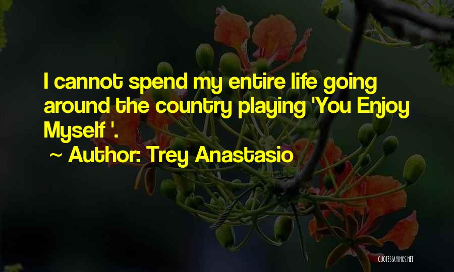 Trey Anastasio Quotes: I Cannot Spend My Entire Life Going Around The Country Playing 'you Enjoy Myself '.