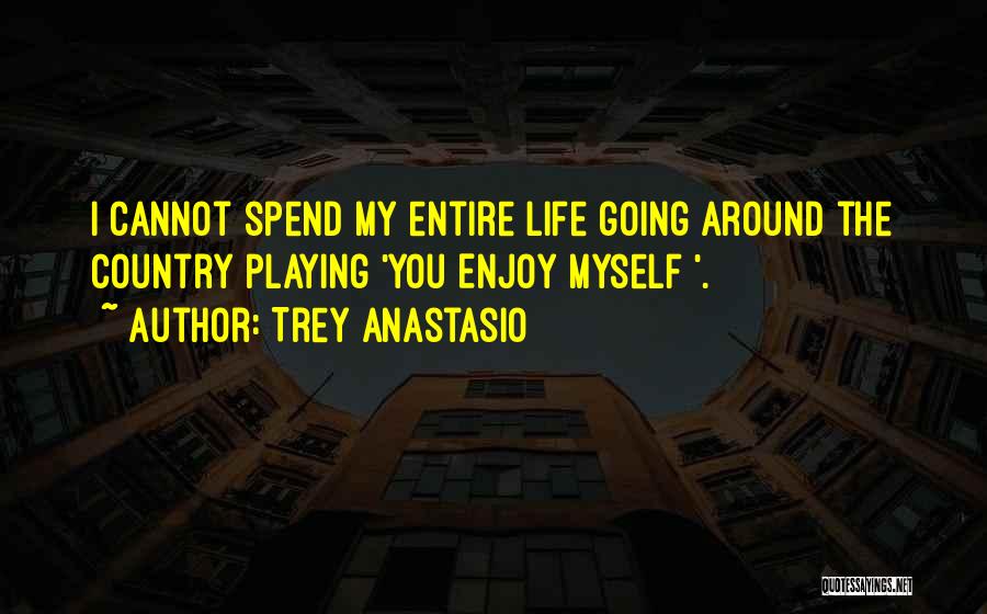 Trey Anastasio Quotes: I Cannot Spend My Entire Life Going Around The Country Playing 'you Enjoy Myself '.