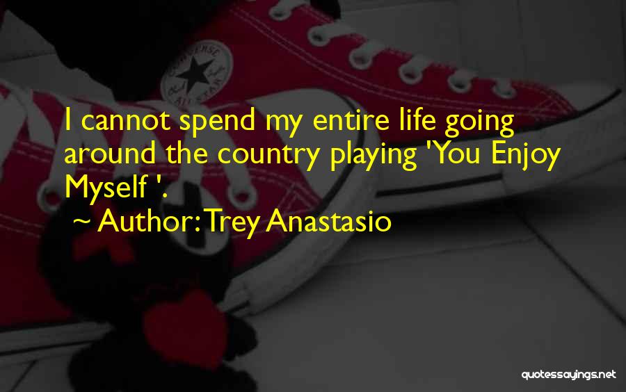 Trey Anastasio Quotes: I Cannot Spend My Entire Life Going Around The Country Playing 'you Enjoy Myself '.