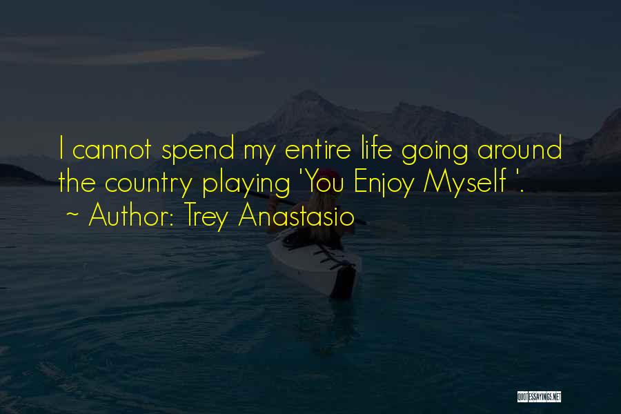 Trey Anastasio Quotes: I Cannot Spend My Entire Life Going Around The Country Playing 'you Enjoy Myself '.