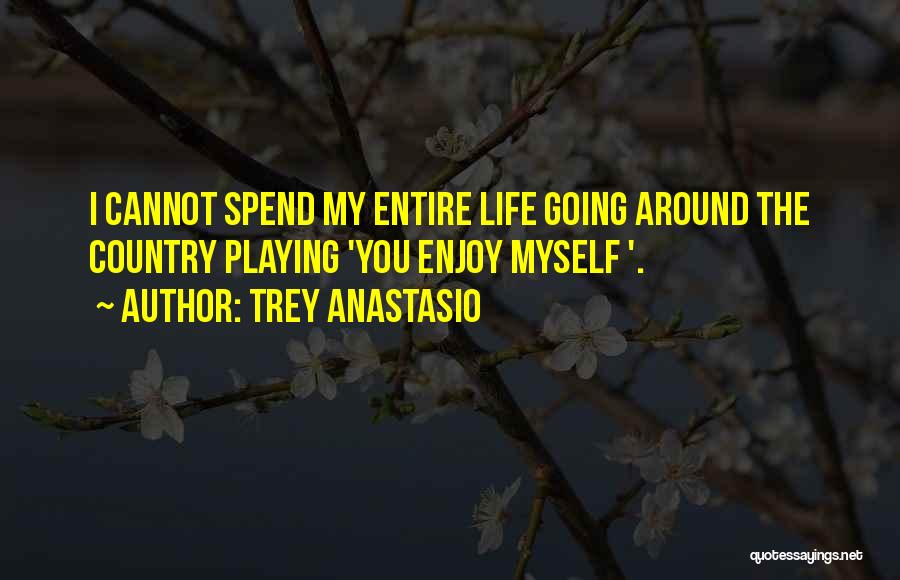 Trey Anastasio Quotes: I Cannot Spend My Entire Life Going Around The Country Playing 'you Enjoy Myself '.