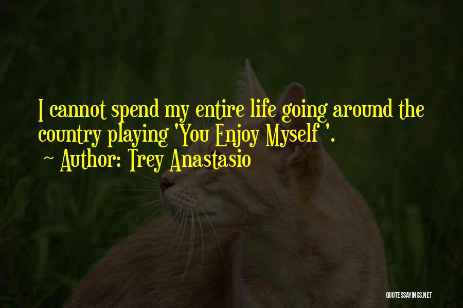 Trey Anastasio Quotes: I Cannot Spend My Entire Life Going Around The Country Playing 'you Enjoy Myself '.