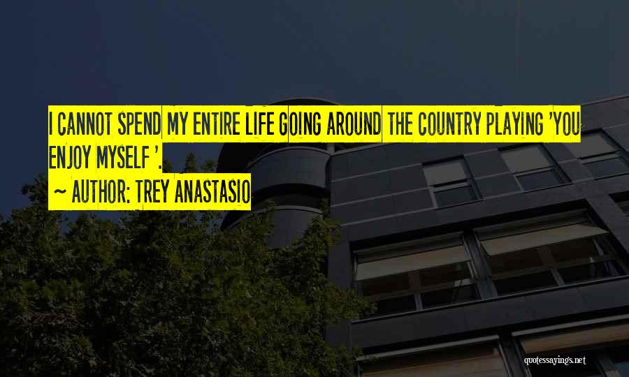 Trey Anastasio Quotes: I Cannot Spend My Entire Life Going Around The Country Playing 'you Enjoy Myself '.