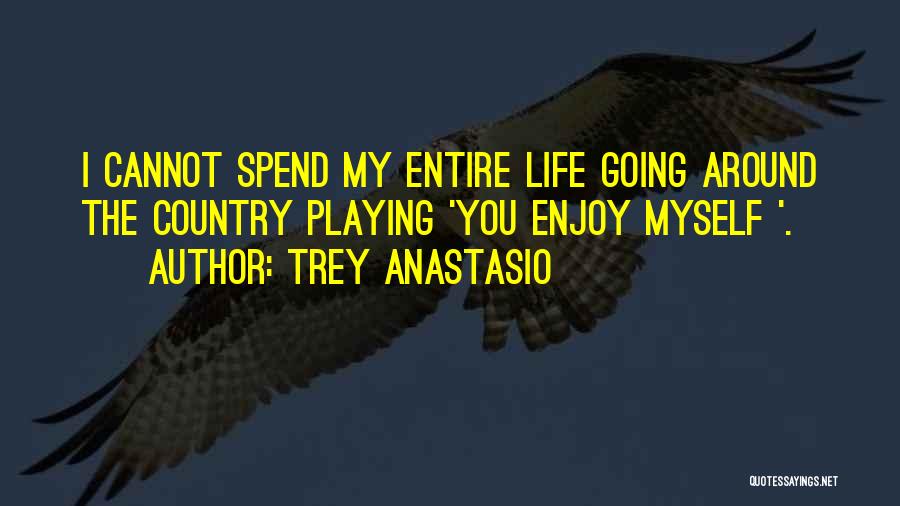 Trey Anastasio Quotes: I Cannot Spend My Entire Life Going Around The Country Playing 'you Enjoy Myself '.