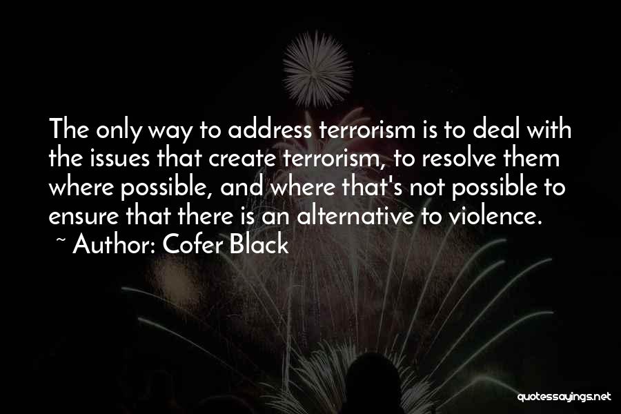 Cofer Black Quotes: The Only Way To Address Terrorism Is To Deal With The Issues That Create Terrorism, To Resolve Them Where Possible,