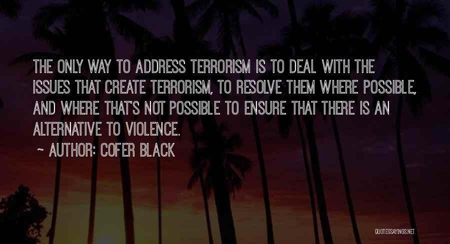 Cofer Black Quotes: The Only Way To Address Terrorism Is To Deal With The Issues That Create Terrorism, To Resolve Them Where Possible,