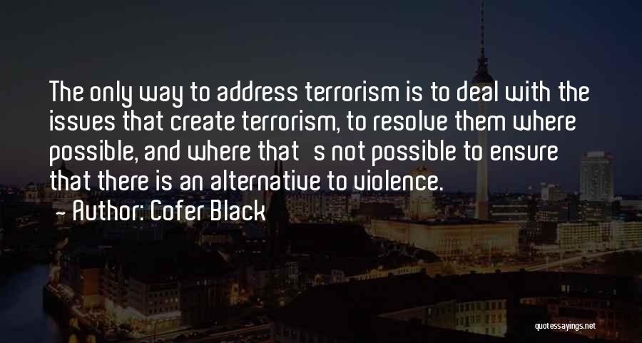 Cofer Black Quotes: The Only Way To Address Terrorism Is To Deal With The Issues That Create Terrorism, To Resolve Them Where Possible,