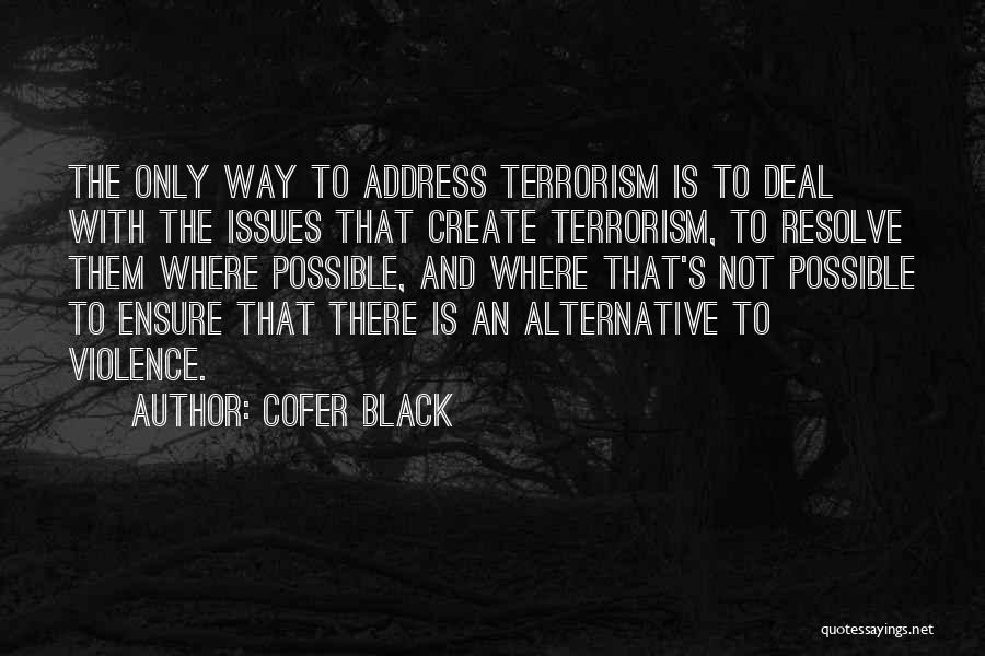 Cofer Black Quotes: The Only Way To Address Terrorism Is To Deal With The Issues That Create Terrorism, To Resolve Them Where Possible,