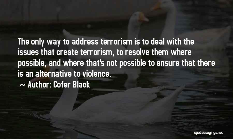 Cofer Black Quotes: The Only Way To Address Terrorism Is To Deal With The Issues That Create Terrorism, To Resolve Them Where Possible,
