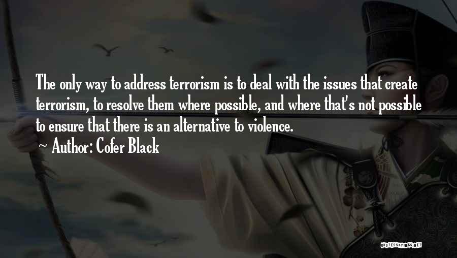 Cofer Black Quotes: The Only Way To Address Terrorism Is To Deal With The Issues That Create Terrorism, To Resolve Them Where Possible,