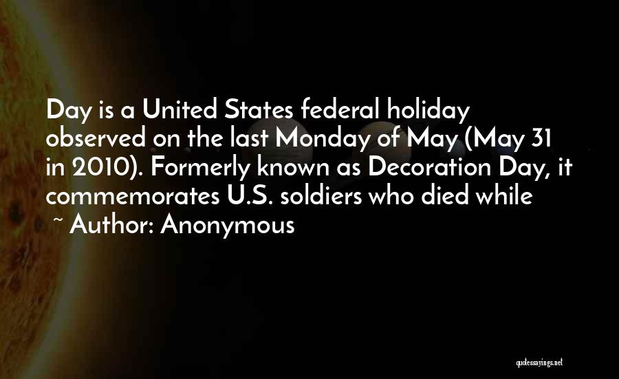 Anonymous Quotes: Day Is A United States Federal Holiday Observed On The Last Monday Of May (may 31 In 2010). Formerly Known