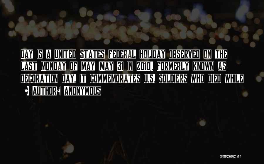 Anonymous Quotes: Day Is A United States Federal Holiday Observed On The Last Monday Of May (may 31 In 2010). Formerly Known