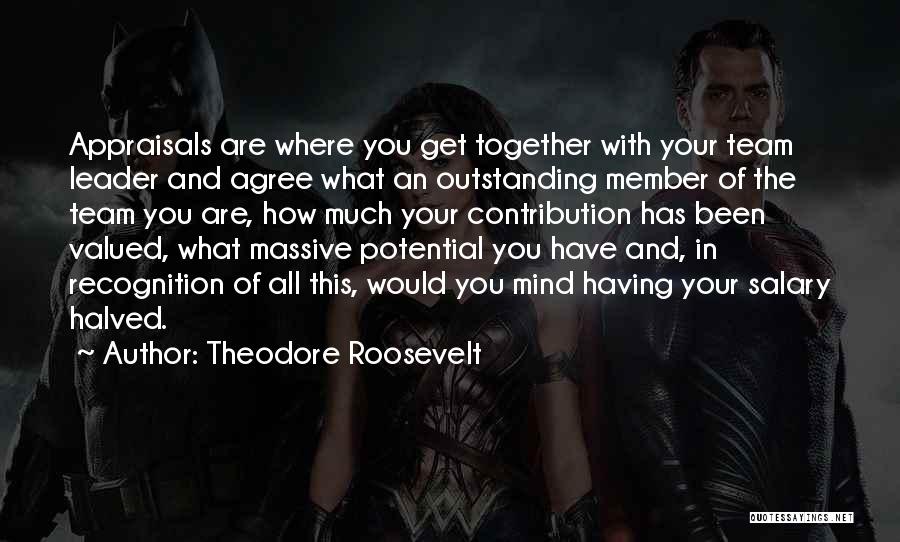 Theodore Roosevelt Quotes: Appraisals Are Where You Get Together With Your Team Leader And Agree What An Outstanding Member Of The Team You