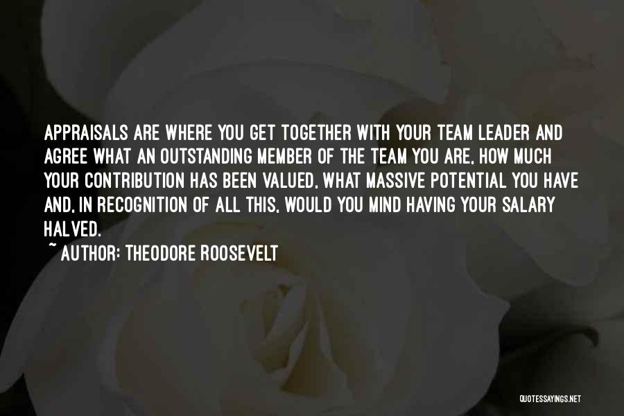 Theodore Roosevelt Quotes: Appraisals Are Where You Get Together With Your Team Leader And Agree What An Outstanding Member Of The Team You