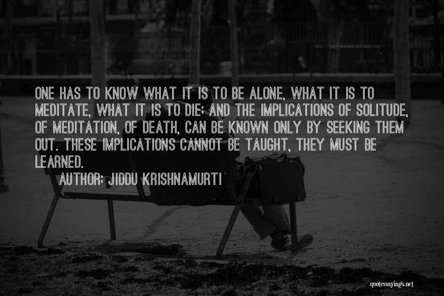 Jiddu Krishnamurti Quotes: One Has To Know What It Is To Be Alone, What It Is To Meditate, What It Is To Die;