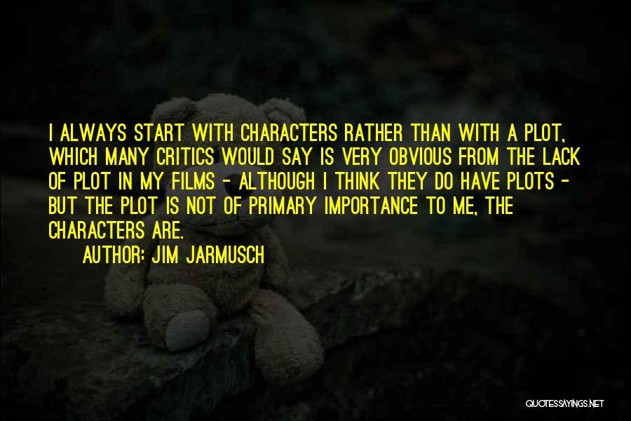 Jim Jarmusch Quotes: I Always Start With Characters Rather Than With A Plot, Which Many Critics Would Say Is Very Obvious From The