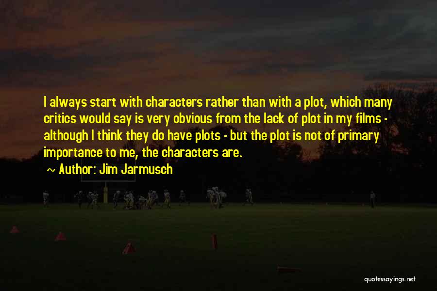 Jim Jarmusch Quotes: I Always Start With Characters Rather Than With A Plot, Which Many Critics Would Say Is Very Obvious From The