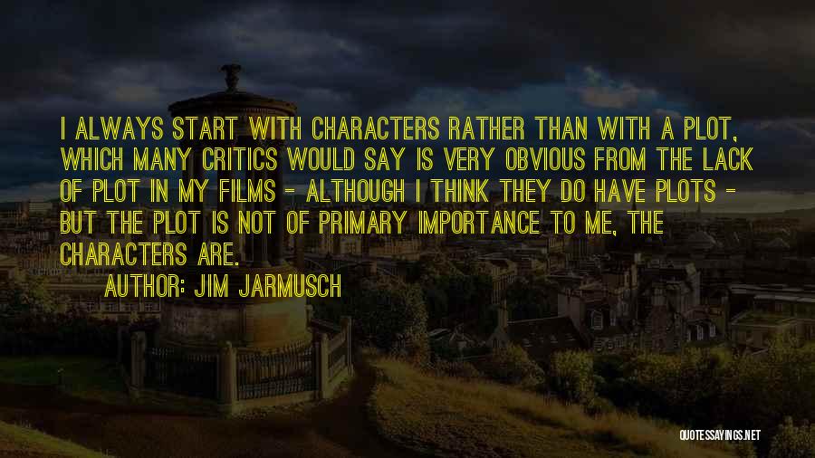 Jim Jarmusch Quotes: I Always Start With Characters Rather Than With A Plot, Which Many Critics Would Say Is Very Obvious From The