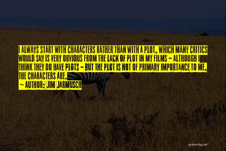 Jim Jarmusch Quotes: I Always Start With Characters Rather Than With A Plot, Which Many Critics Would Say Is Very Obvious From The