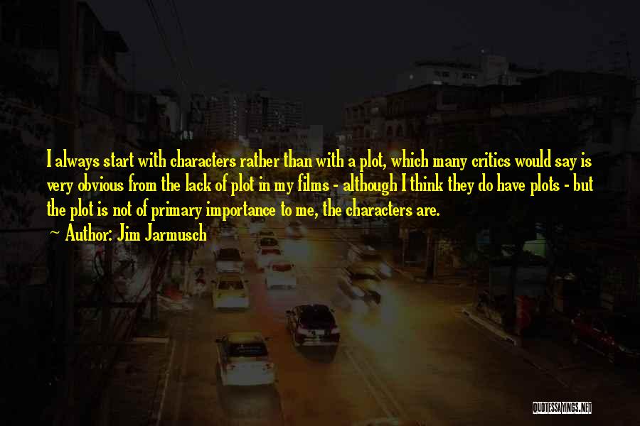 Jim Jarmusch Quotes: I Always Start With Characters Rather Than With A Plot, Which Many Critics Would Say Is Very Obvious From The