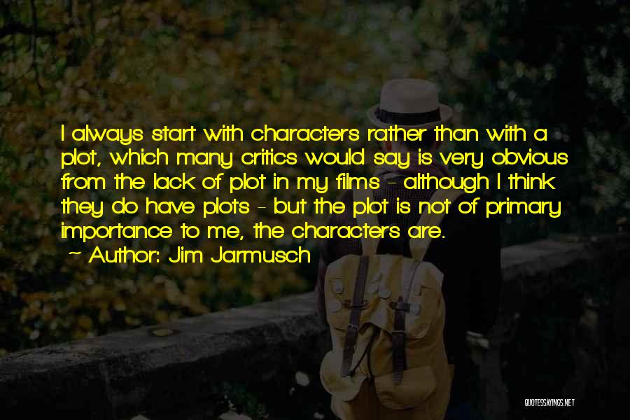 Jim Jarmusch Quotes: I Always Start With Characters Rather Than With A Plot, Which Many Critics Would Say Is Very Obvious From The