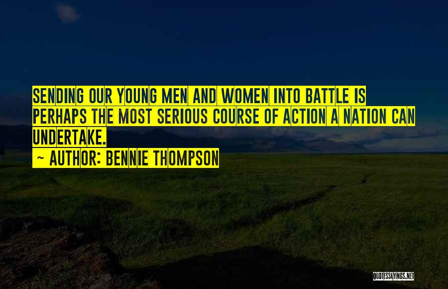 Bennie Thompson Quotes: Sending Our Young Men And Women Into Battle Is Perhaps The Most Serious Course Of Action A Nation Can Undertake.