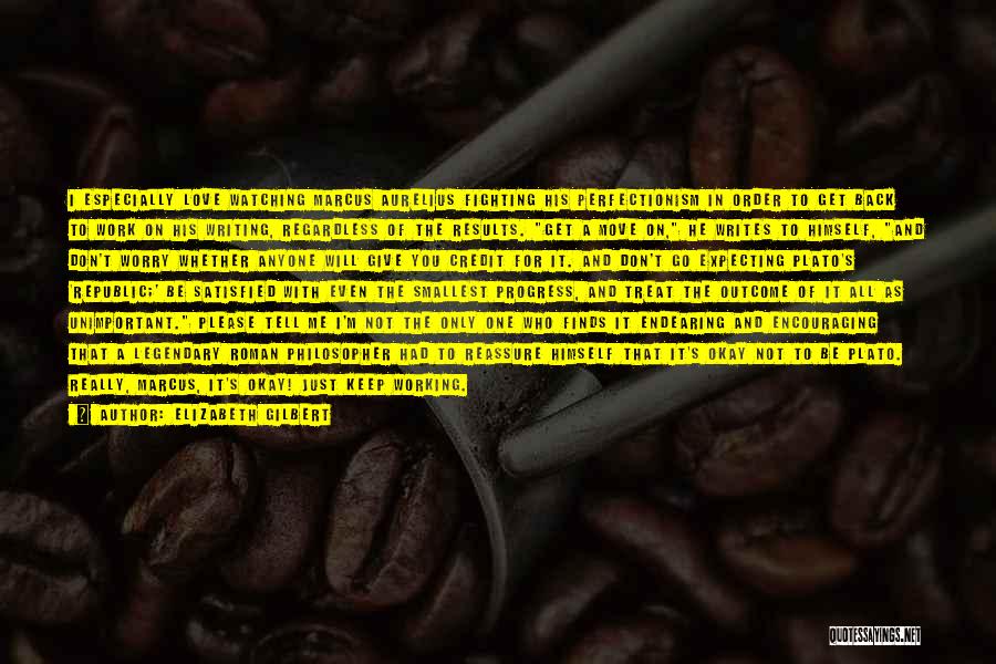 Elizabeth Gilbert Quotes: I Especially Love Watching Marcus Aurelius Fighting His Perfectionism In Order To Get Back To Work On His Writing, Regardless