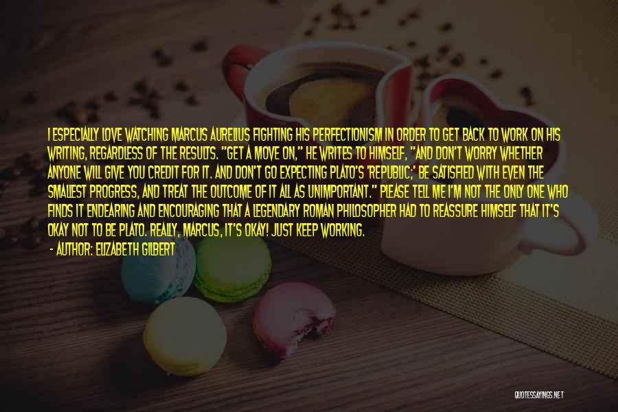 Elizabeth Gilbert Quotes: I Especially Love Watching Marcus Aurelius Fighting His Perfectionism In Order To Get Back To Work On His Writing, Regardless