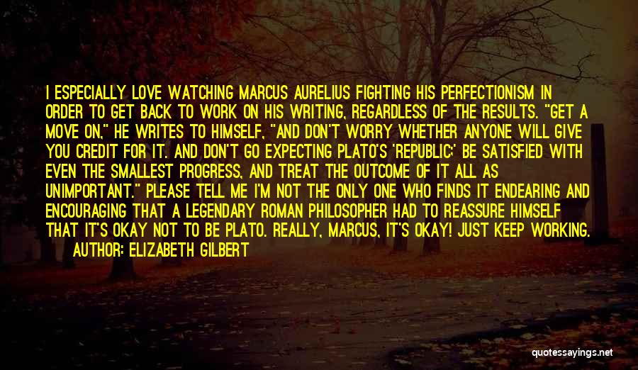 Elizabeth Gilbert Quotes: I Especially Love Watching Marcus Aurelius Fighting His Perfectionism In Order To Get Back To Work On His Writing, Regardless