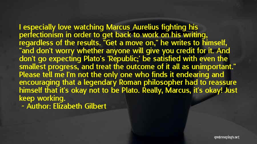 Elizabeth Gilbert Quotes: I Especially Love Watching Marcus Aurelius Fighting His Perfectionism In Order To Get Back To Work On His Writing, Regardless