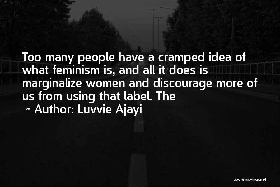 Luvvie Ajayi Quotes: Too Many People Have A Cramped Idea Of What Feminism Is, And All It Does Is Marginalize Women And Discourage