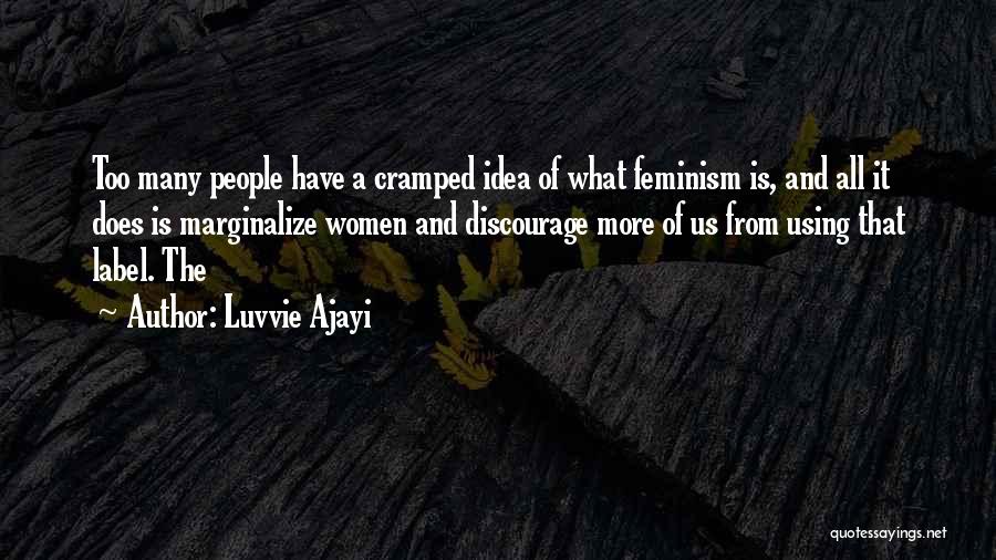 Luvvie Ajayi Quotes: Too Many People Have A Cramped Idea Of What Feminism Is, And All It Does Is Marginalize Women And Discourage