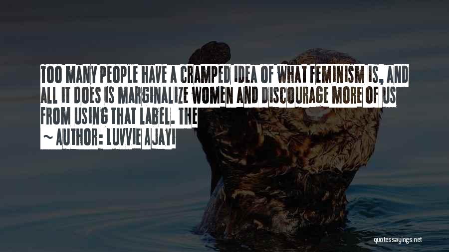 Luvvie Ajayi Quotes: Too Many People Have A Cramped Idea Of What Feminism Is, And All It Does Is Marginalize Women And Discourage