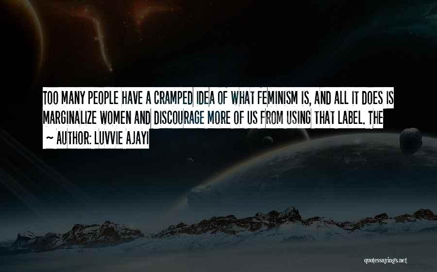 Luvvie Ajayi Quotes: Too Many People Have A Cramped Idea Of What Feminism Is, And All It Does Is Marginalize Women And Discourage