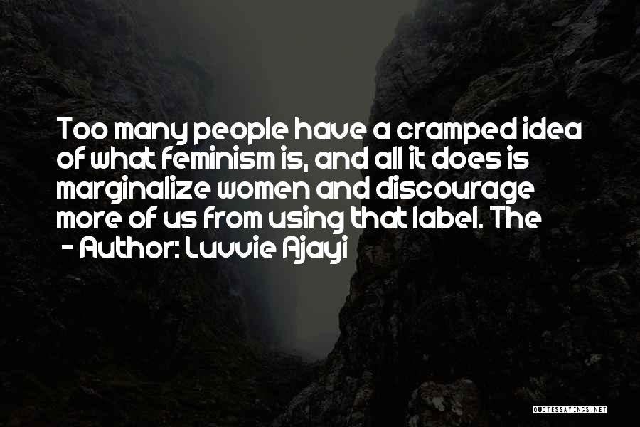 Luvvie Ajayi Quotes: Too Many People Have A Cramped Idea Of What Feminism Is, And All It Does Is Marginalize Women And Discourage