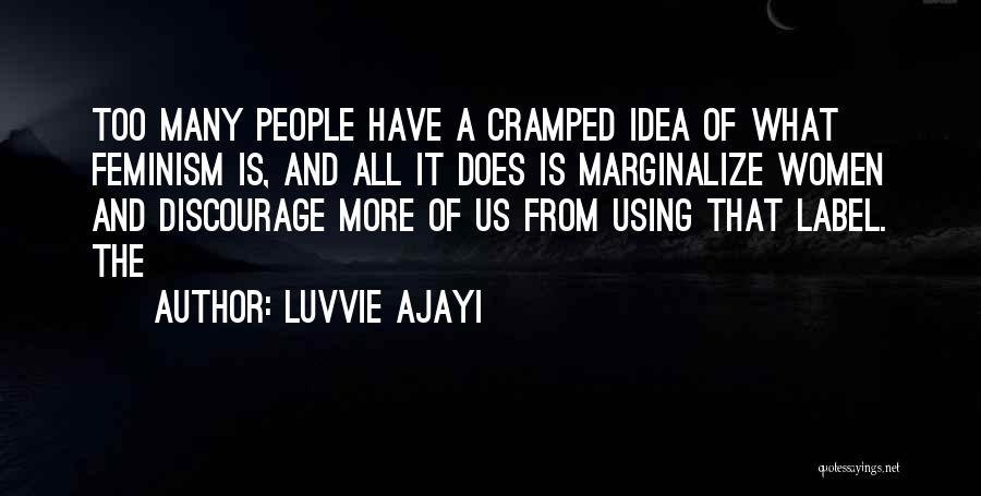 Luvvie Ajayi Quotes: Too Many People Have A Cramped Idea Of What Feminism Is, And All It Does Is Marginalize Women And Discourage