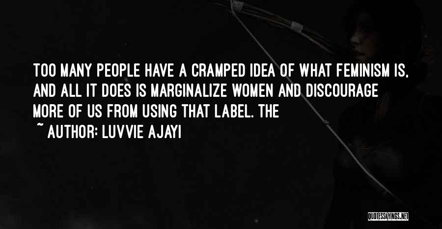Luvvie Ajayi Quotes: Too Many People Have A Cramped Idea Of What Feminism Is, And All It Does Is Marginalize Women And Discourage